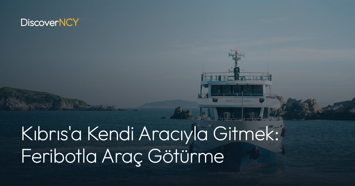 Kıbrıs'a Kendi Aracıyla Gitmek: Feribotla Araç Götürme