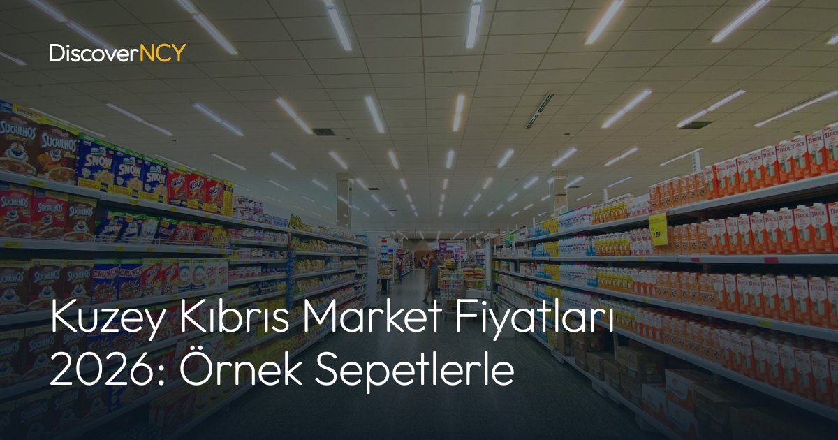 Kuzey Kıbrıs Market Fiyatları 2026: Örnek Sepetlerle