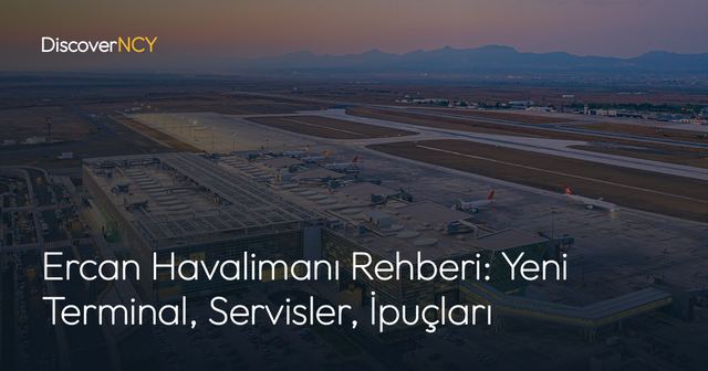 Ercan Havalimanı Rehberi: Yeni Terminal, Servisler, İpuçları