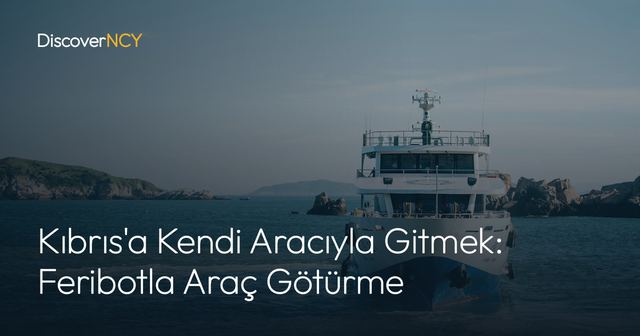 Kıbrıs'a Kendi Aracıyla Gitmek: Feribotla Araç Götürme