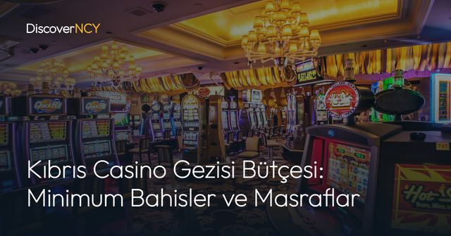 Kıbrıs Casino Gezisi Bütçesi: Minimum Bahisler ve Masraflar