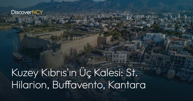 Kuzey Kıbrıs'ın Üç Kalesi: St. Hilarion, Buffavento, Kantara