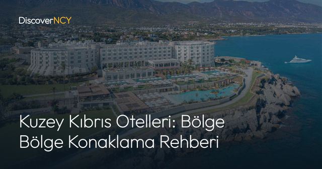 Kuzey Kıbrıs Otelleri: Bölge Bölge Konaklama Rehberi