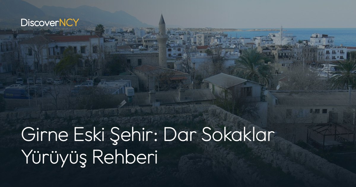Girne Eski Şehir: Dar Sokaklar Yürüyüş Rehberi