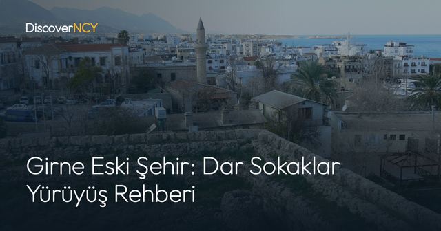 Girne Eski Şehir: Dar Sokaklar Yürüyüş Rehberi