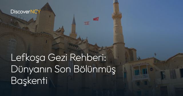 Lefkoşa Gezi Rehberi: Dünyanın Son Bölünmüş Başkenti